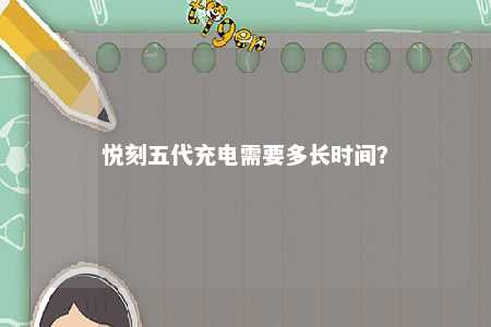 悦刻五代充电需要多长时间？ 